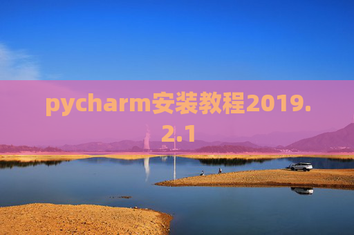pycharm安装教程2019.2.1 pycharm安装教程2019.2.1